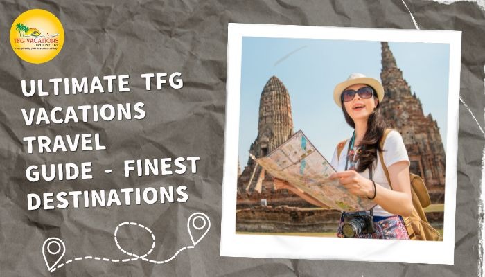 The Ultimate TFG Vacations Travel Guide – Discovering the Finest Des...